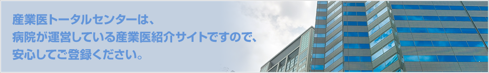 産業医トータルセンターは、病院が運営している産業医紹介サイトですので、安心してご登録ください。